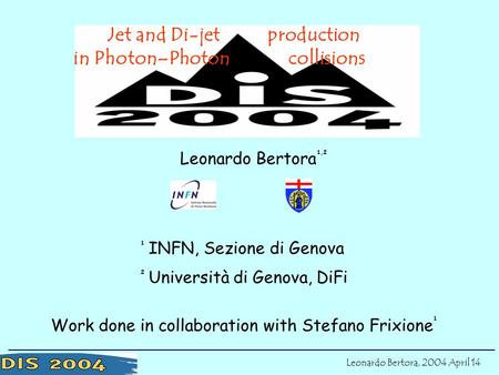 Work done in collaboration with Stefano Frixione 1 Leonardo Bertora, 2004 April 14 Jet and Di-jet production in Photon–Photon collisions Leonardo Bertora.