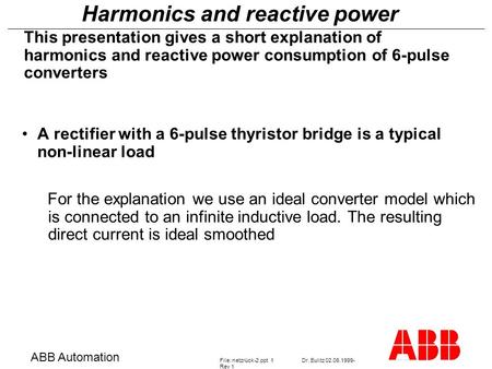 Harmonics and reactive power ABB Automation File: netzrück-2.ppt 1Dr. Eulitz 02.06.1999- Rev 1 This presentation gives a short explanation of harmonics.