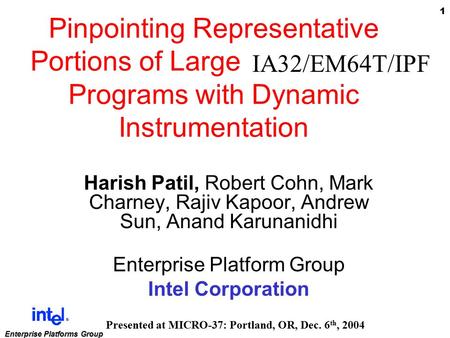 1 Enterprise Platforms Group Pinpointing Representative Portions of Large Intel Itanium Programs with Dynamic Instrumentation Harish Patil, Robert Cohn,
