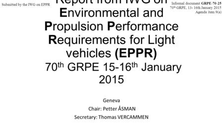 Report from IWG on Environmental and Propulsion Performance Requirements for Light vehicles (EPPR) 70 th GRPE 15-16 th January 2015 Geneva Chair: Petter.