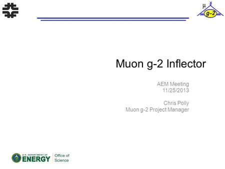 Muon g-2 Inflector AEM Meeting 11/25/2013 Chris Polly Muon g-2 Project Manager.