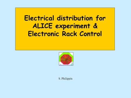 Electrical distribution for ALICE experiment & Electronic Rack Control S. Philippin.