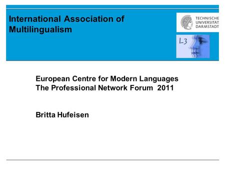 International Association of Multilingualism European Centre for Modern Languages The Professional Network Forum 2011 Britta Hufeisen.