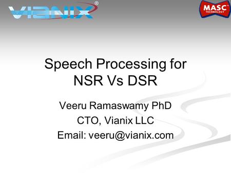 Speech Processing for NSR Vs DSR Veeru Ramaswamy PhD CTO, Vianix LLC