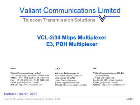 Copyright : Valiant Communications Limited - 2007Slide 1 VCL-2/34 Mbps Multiplexer E3, PDH Multiplexer V aliant C ommunications L imited Telecom Transmission.
