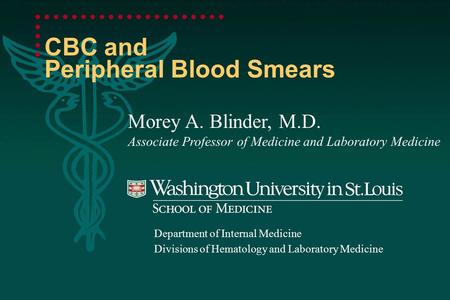 CBC and Peripheral Blood Smears Morey A. Blinder, M.D. Associate Professor of Medicine and Laboratory Medicine Department of Internal Medicine Divisions.