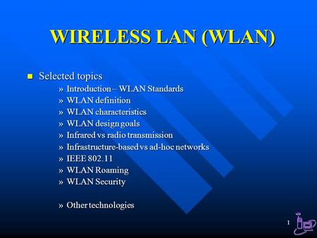 WIRELESS LAN (WLAN) Selected topics Introduction – WLAN Standards