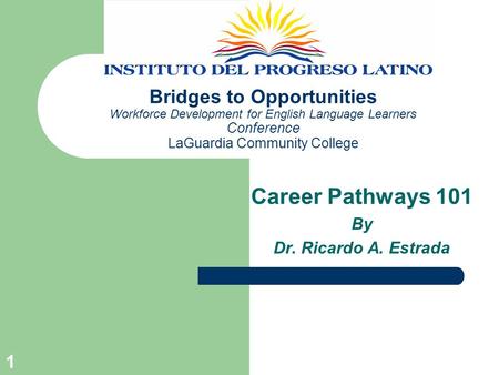 1 Bridges to Opportunities Workforce Development for English Language Learners Conference LaGuardia Community College Career Pathways 101 By Dr. Ricardo.