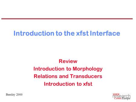 Beesley 2000 Introduction to the xfst Interface Review Introduction to Morphology Relations and Transducers Introduction to xfst.