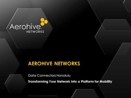 © 2013 Aerohive Networks CONFIDENTIAL Data Connectors Honolulu Transforming Your Network into a Platform for Mobility AEROHIVE NETWORKS.