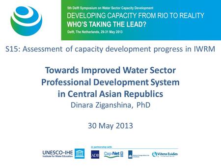 S15: Assessment of capacity development progress in IWRM Towards Improved Water Sector Professional Development System in Central Asian Republics Dinara.