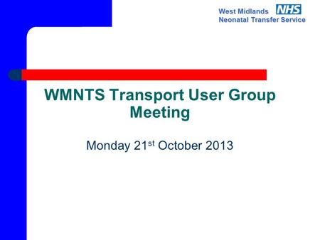West Midlands Neonatal Transfer Service WMNTS Transport User Group Meeting Monday 21 st October 2013.
