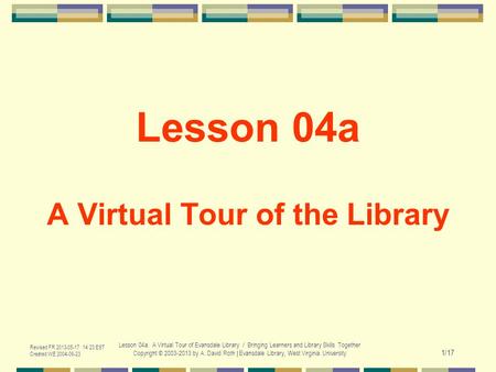 Revised FR 2013-05-17 14:23 EST Created WE 2004-06-23 Lesson 04a. A Virtual Tour of Evansdale Library / Bringing Learners and Library Skills Together Copyright.