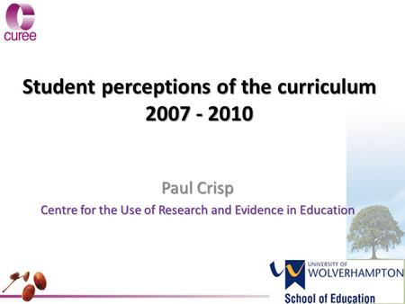Student perceptions of the curriculum 2007 - 2010 Paul Crisp Centre for the Use of Research and Evidence in Education.