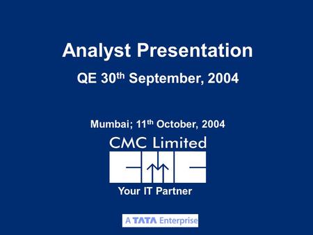 1 Your IT Partner Analyst Presentation QE 30 th September, 2004 Mumbai; 11 th October, 2004.