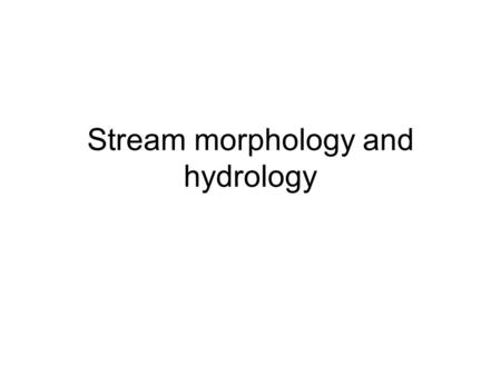 Stream morphology and hydrology. Hydraulic geometry B = aQ b h = cQ f U = kQ m Typical at a station values (midwestern streams) b = 0.25 f = 0.4 m = 0.35.