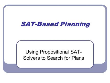 SAT-Based Planning Using Propositional SAT- Solvers to Search for Plans.