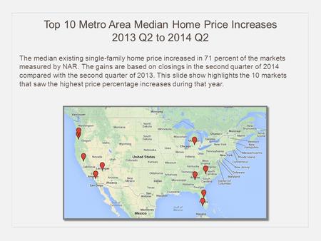 Top 10 Metro Area Median Home Price Increases 2013 Q2 to 2014 Q2 The median existing single-family home price increased in 71 percent of the markets measured.