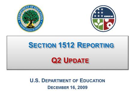 S ECTION 1512 R EPORTING Q2 U PDATE S ECTION 1512 R EPORTING Q2 U PDATE U.S. D EPARTMENT OF E DUCATION D ECEMBER 16, 2009.