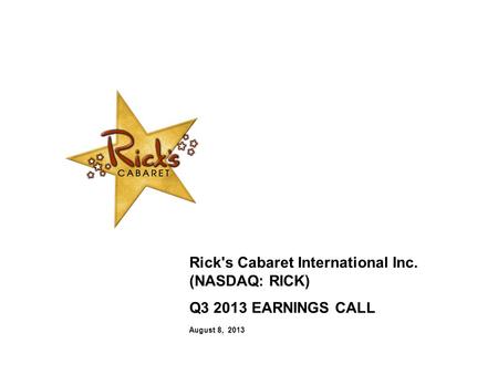 Rick's Cabaret International Inc. (NASDAQ: RICK) Q3 2013 EARNINGS CALL August 8, 2013.