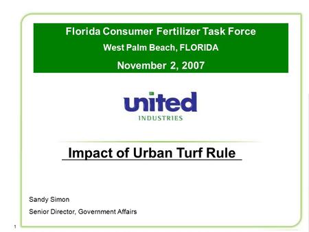 1 Impact of Urban Turf Rule Sandy Simon Senior Director, Government Affairs Florida Consumer Fertilizer Task Force West Palm Beach, FLORIDA November 2,