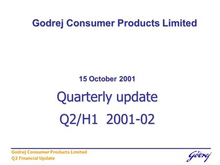 Godrej Consumer Products Limited Q2 Financial Update 15 October 2001 Quarterly update Q2/H1 2001-02 Godrej Consumer Products Limited.