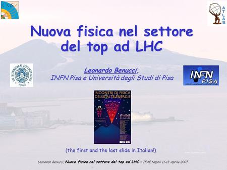 Leonardo Benucci, Nuova fisica nel settore del top ad LHC – IFAE Napoli 11-13 Aprile 2007 Nuova fisica nel settore del top ad LHC Leonardo Benucci, INFN.