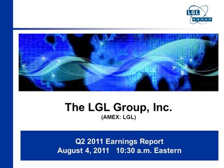 The LGL Group, Inc. (AMEX: LGL) Q2 2011 Earnings Report August 4, 2011 10:30 a.m. Eastern.