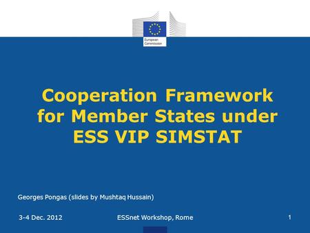 Cooperation Framework for Member States under ESS VIP SIMSTAT ESSnet Workshop, Rome 1 3-4 Dec. 2012 Georges Pongas (slides by Mushtaq Hussain)
