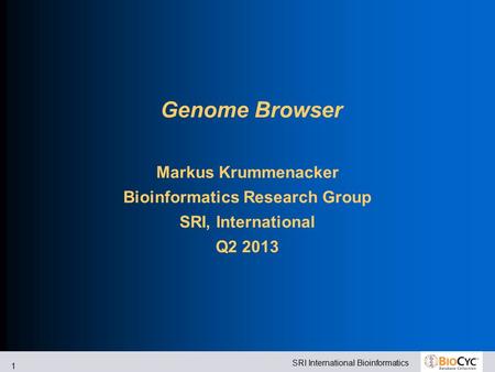SRI International Bioinformatics 1 Genome Browser Markus Krummenacker Bioinformatics Research Group SRI, International Q2 2013.