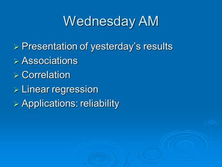 Wednesday AM  Presentation of yesterday’s results  Associations  Correlation  Linear regression  Applications: reliability.