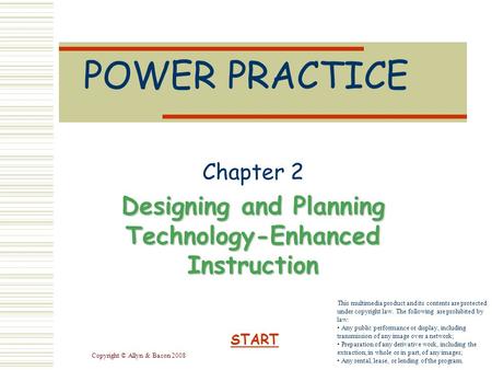 Copyright © Allyn & Bacon 2008 POWER PRACTICE Chapter 2 Designing and Planning Technology-Enhanced Instruction START This multimedia product and its contents.