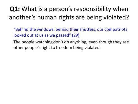 Q1: What is a person’s responsibility when another’s human rights are being violated? “Behind the windows, behind their shutters, our compatriots looked.