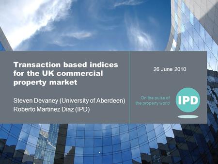 On the pulse of the property world Transaction based indices for the UK commercial property market Steven Devaney (University of Aberdeen) Roberto Martinez.