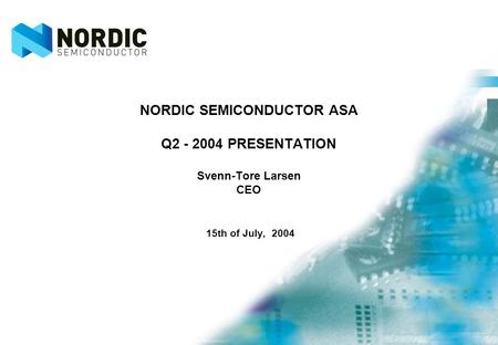 NORDIC SEMICONDUCTOR ASA Q2 - 2004 PRESENTATION Svenn-Tore Larsen CEO 15th of July, 2004.