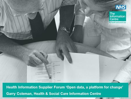 Health Information Supplier Forum ‘Open data, a platform for change’ Garry Coleman, Health & Social Care Information Centre.