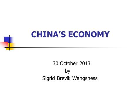 CHINA’S ECONOMY 30 October 2013 by Sigrid Brevik Wangsness.