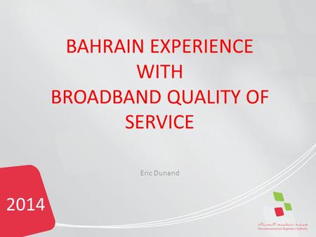 2014 BAHRAIN EXPERIENCE WITH BROADBAND QUALITY OF SERVICE Eric Dunand.