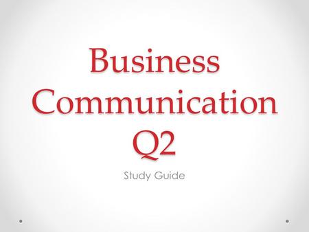 Business Communication Q2 Study Guide. Review This study guide is highlighting the main points of the course. Be sure to review the following carefully: