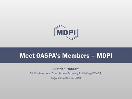Dietrich Rordorf 5th Conference on Open Access Scholarly Publishing (COASP) Riga, 20 September 2013 Meet OASPA’s Members – MDPI.
