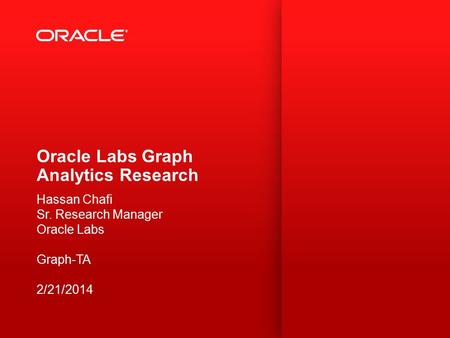 Oracle Labs Graph Analytics Research Hassan Chafi Sr. Research Manager Oracle Labs Graph-TA 2/21/2014.