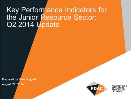 Key Performance Indicators for the Junior Resource Sector: Q2 2014 Update Prepared by Mike Doggett August 27, 2014.