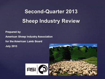 Second-Quarter 2013 Sheep Industry Review Prepared by American Sheep Industry Association for the American Lamb Board July 2013.