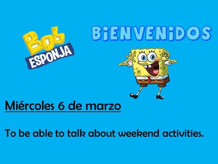 Miércoles 6 de marzo To be able to talk about weekend activities.