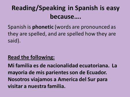 Reading/Speaking in Spanish is easy because…. Spanish is phonetic (words are pronounced as they are spelled, and are spelled how they are said). Read.