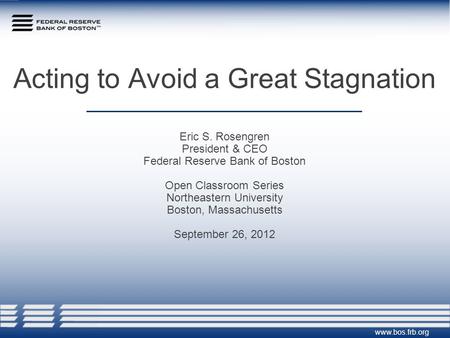 Acting to Avoid a Great Stagnation Eric S. Rosengren President & CEO Federal Reserve Bank of Boston Open Classroom Series Northeastern University Boston,