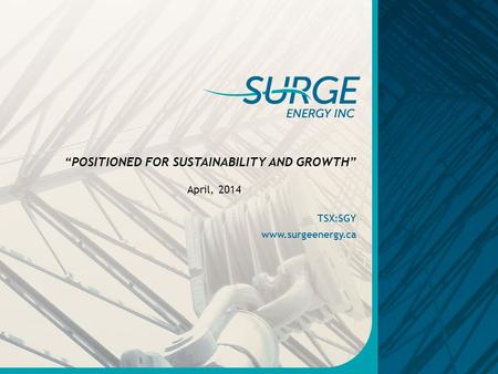 TSX:SGY www.surgeenergy.ca April, 2014 “POSITIONED FOR SUSTAINABILITY AND GROWTH”