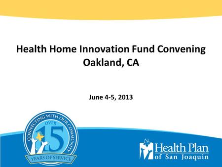 Health Home Innovation Fund Convening Oakland, CA June 4-5, 2013.