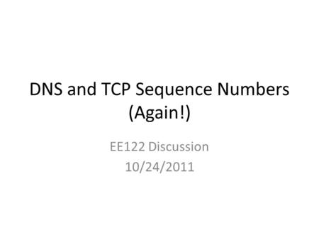 DNS and TCP Sequence Numbers (Again!) EE122 Discussion 10/24/2011.