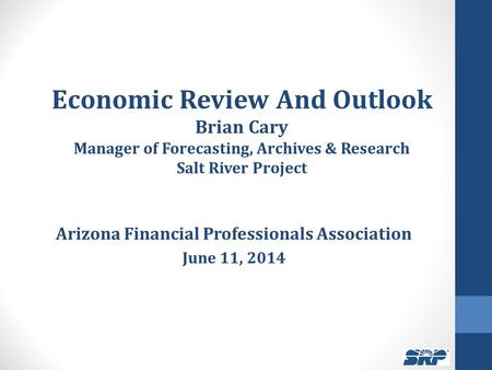Economic Review And Outlook Brian Cary Manager of Forecasting, Archives & Research Salt River Project Arizona Financial Professionals Association June.